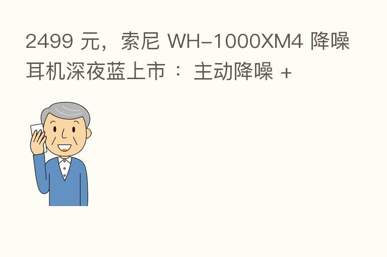 2499 元,索尼 WH-1000XM4 降噪耳机深夜蓝上市 :主动降噪 + 30 小时续航
