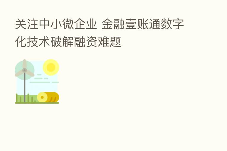 关注中小微企业 金融壹账通数字化技术破解融资难题