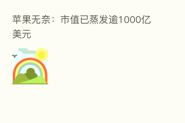 苹果无奈:市值已蒸发逾1000亿美元
