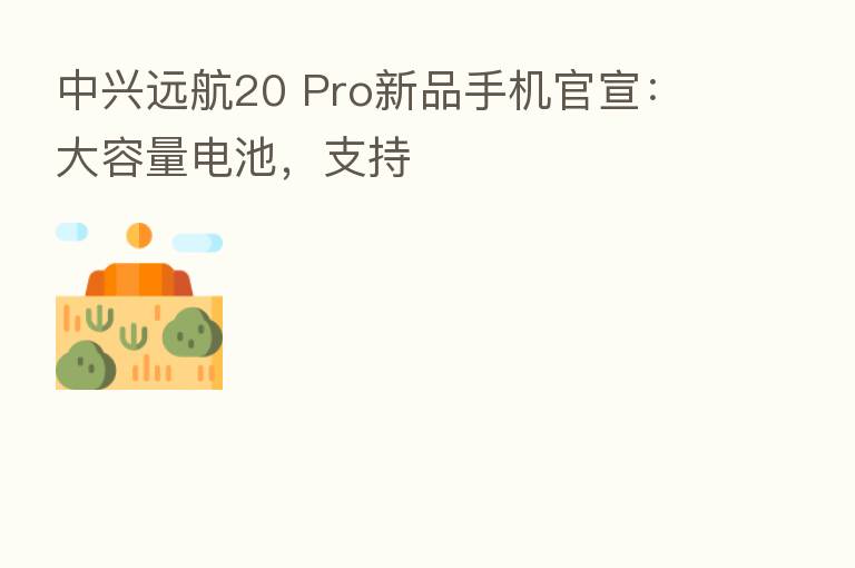 中兴远航20 Pro新品手机官宣:大容量电池,支持
