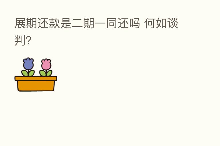 展期还款是二期一同还吗 何如谈判?
