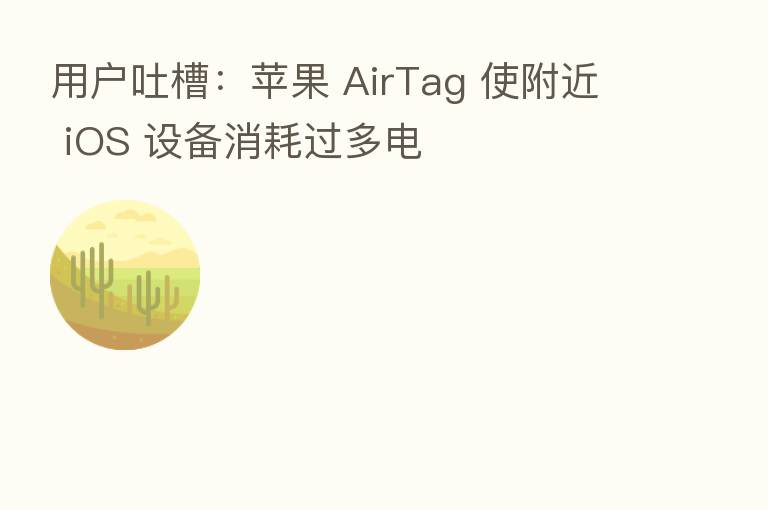 用户吐槽:苹果 AirTag 使附近 iOS 设备消耗过多电