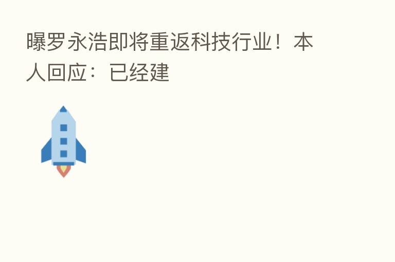 曝罗永浩即将重返科技行业!本人回应:已经建