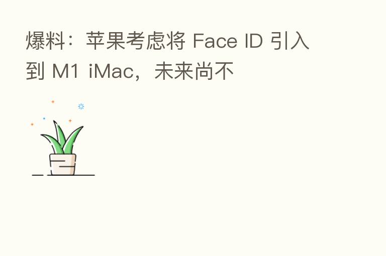 爆料:苹果考虑将 Face ID 引入到 M1 iMac,未来尚不