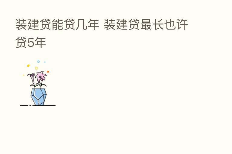 装建贷能贷几年 装建贷   长也许贷5年