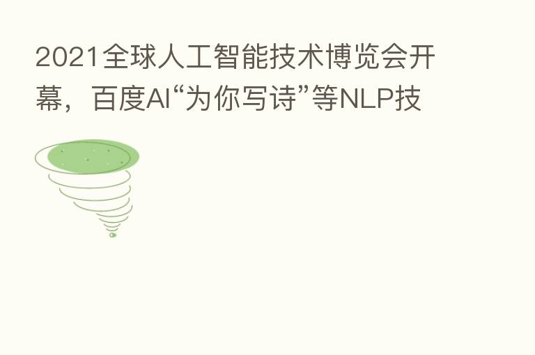 2021全球人工智能技术博览会开幕,百度AI“为你写诗”等NLP技术吸睛