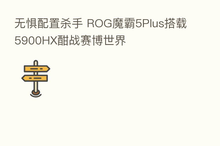 无惧配置 手 ROG魔霸5Plus搭载5900HX酣战赛博世界