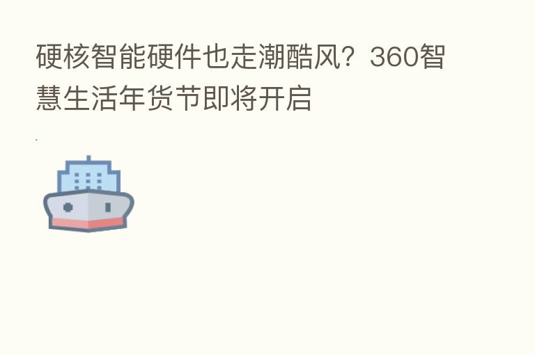 硬核智能硬件也走潮酷风?360智慧生活年货节即将开启
