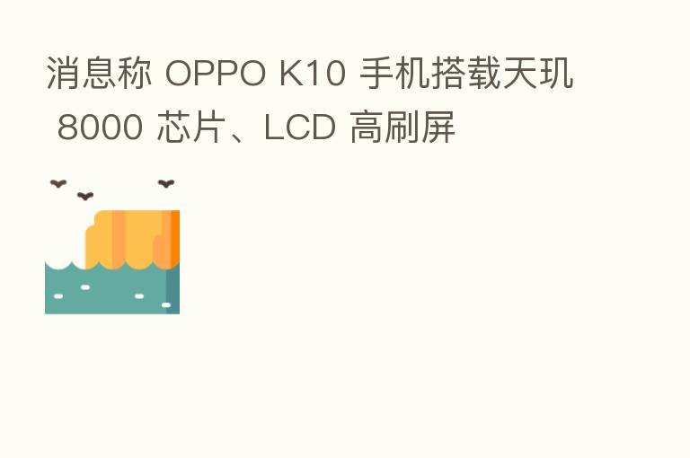 消息称 OPPO K10 手机搭载天玑 8000 芯片、LCD 高刷屏