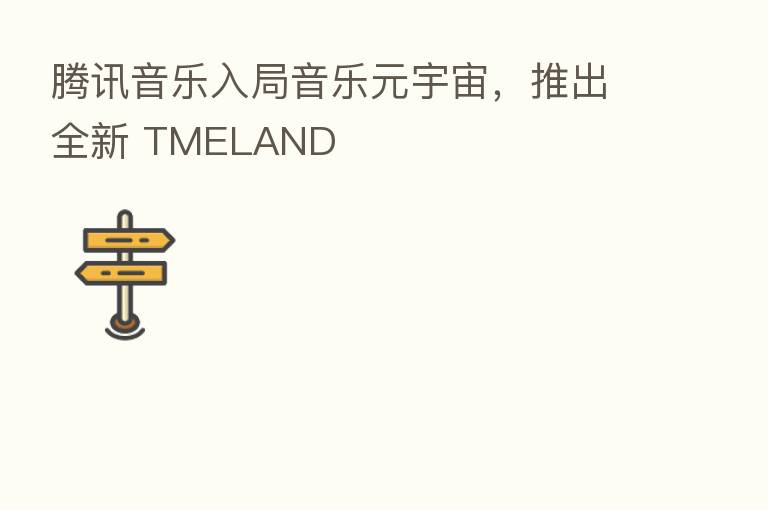 腾讯音乐入局音乐元宇宙,推出全新 TMELAND