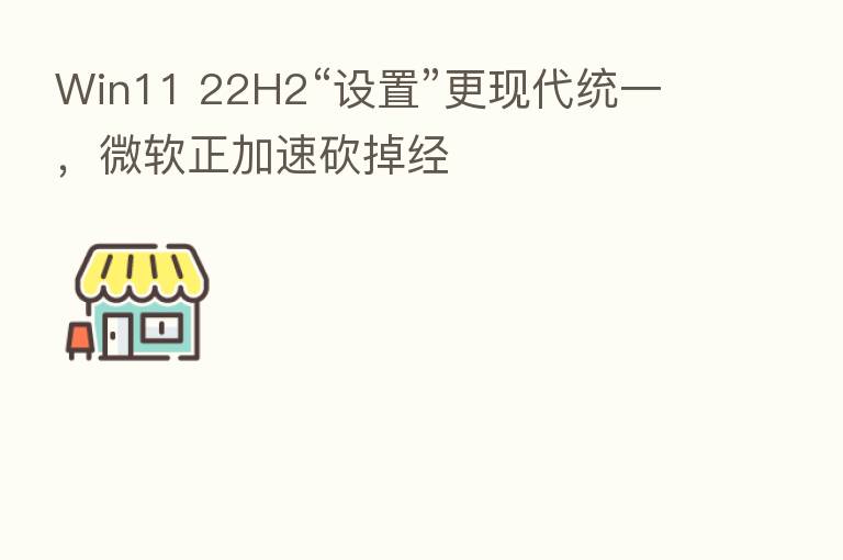 Win11 22H2“设置”更现代统一,微软正加速砍掉经