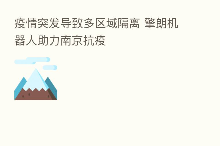 疫情突发导致多区域隔离 擎朗机器人助力南京抗疫