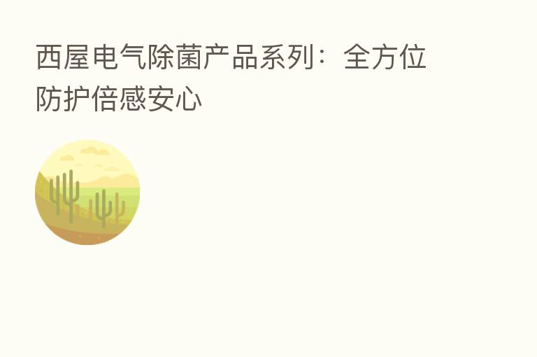 西屋电气除菌产品系列:全方位防护倍感安心