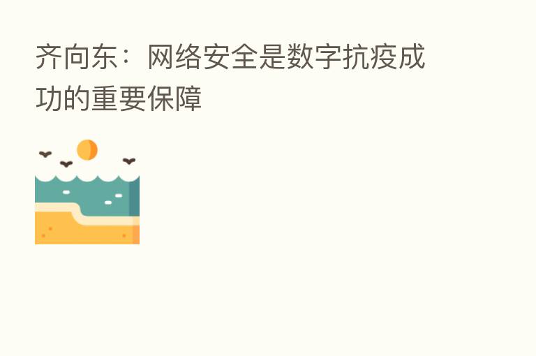 齐向东:网络安全是数字抗疫成功的重要保障