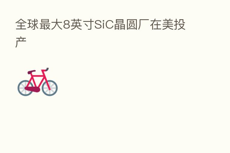 全球 大8英寸SiC晶圆厂在美投产