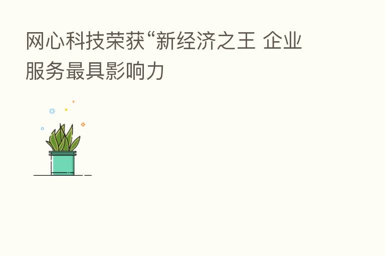 网心科技荣获“新经济之王 企业服务 具影响力