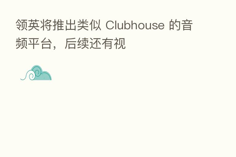 领英将推出类似 Clubhouse 的音频平台,后续还有视