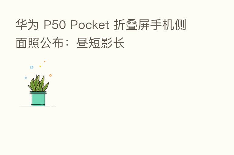 华为 P50 Pocket 折叠屏手机侧面照公布:昼短影长