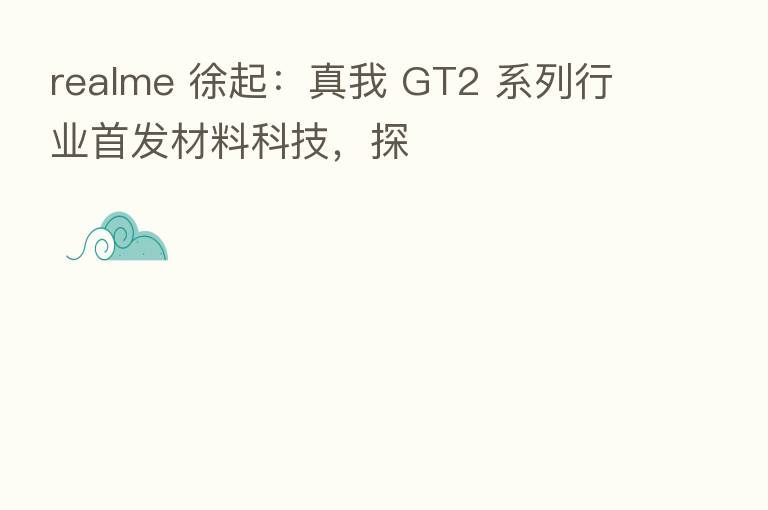 realme 徐起:真我 GT2 系列行业首发材料科技,探