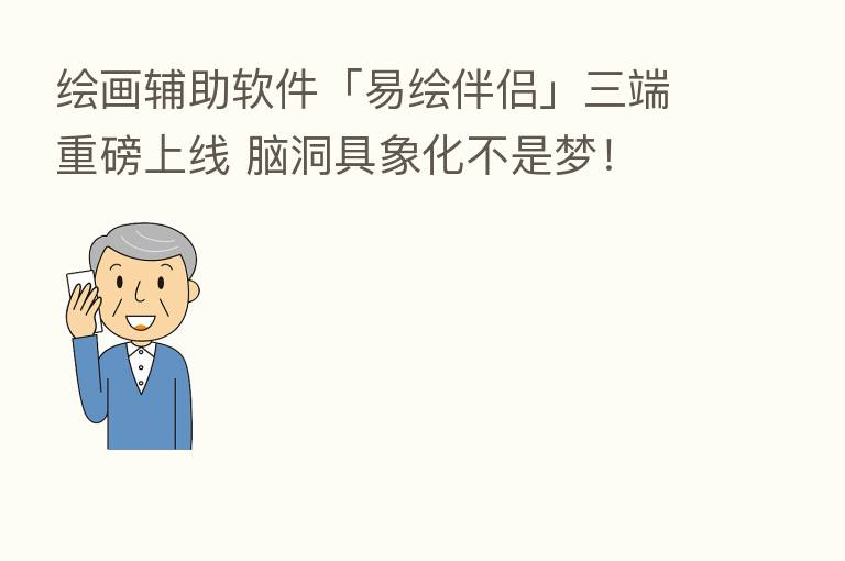 绘画辅助软件「易绘伴侣」三端重磅上线 脑洞具象化不是梦!