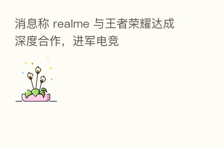 消息称 realme 与王者 达成深度合作,进军电竞