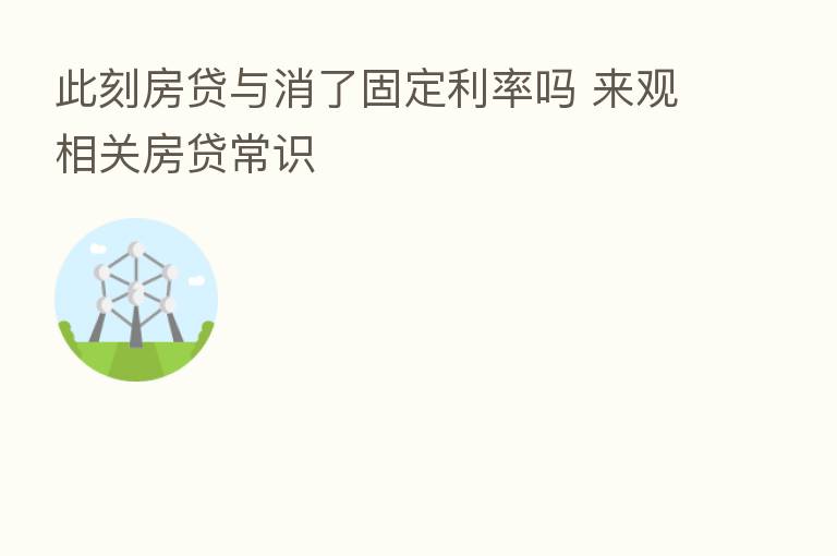 此刻房贷与消了固定利率吗 来观相关房贷常识