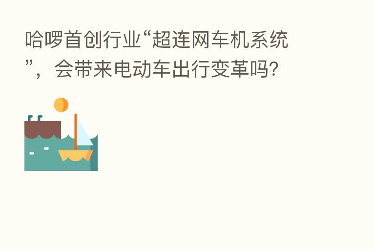 哈啰首创行业“超连网车机系统”,会带来电动车出行变革吗?