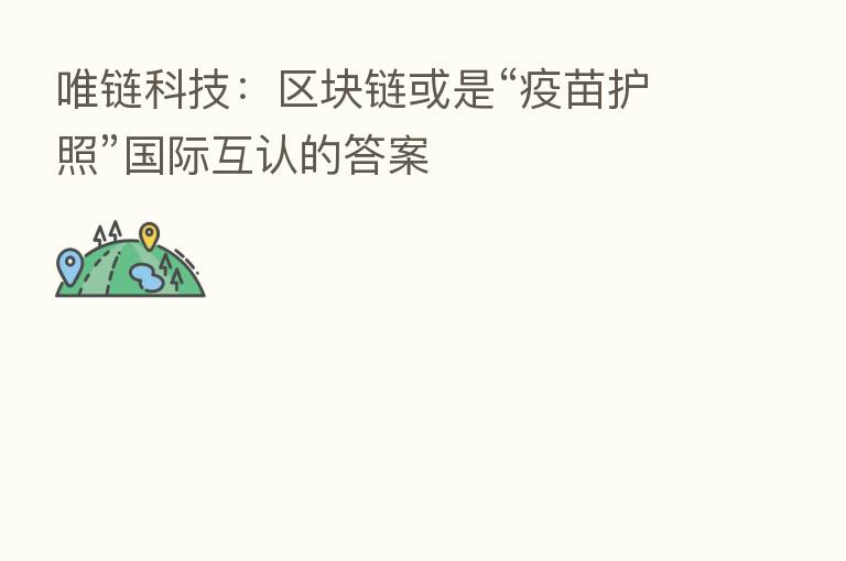 唯链科技:区块链或是“疫苗护照”国际互认的答案
