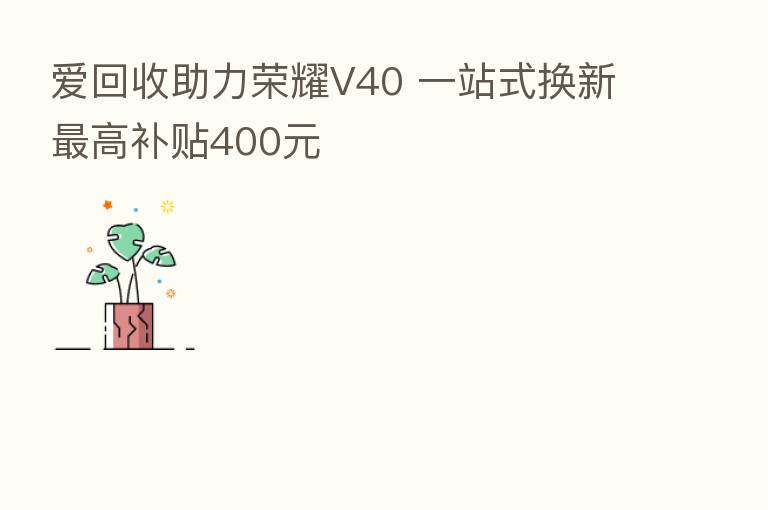 爱回收助力 V40 一站式换新 高补贴400元