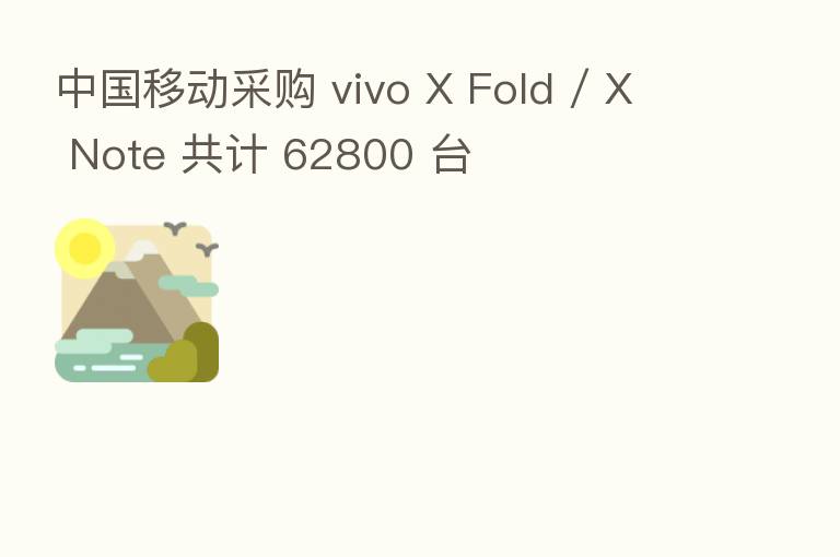 中国移动采购 vivo X Fold / X Note 共计 62800 台