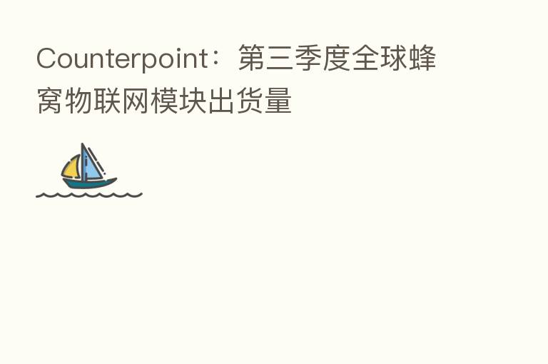 Counterpoint: 三季度全球蜂窝物联网模块出货量