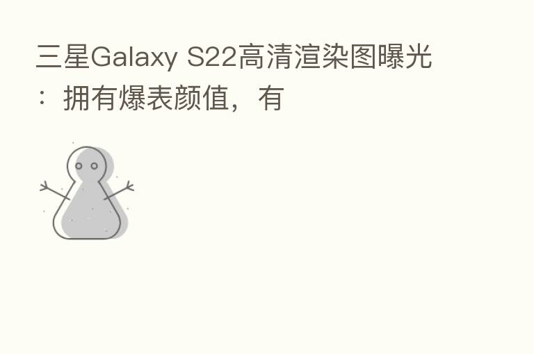 三星Galaxy S22高清渲染图曝光:拥有爆表颜值,有