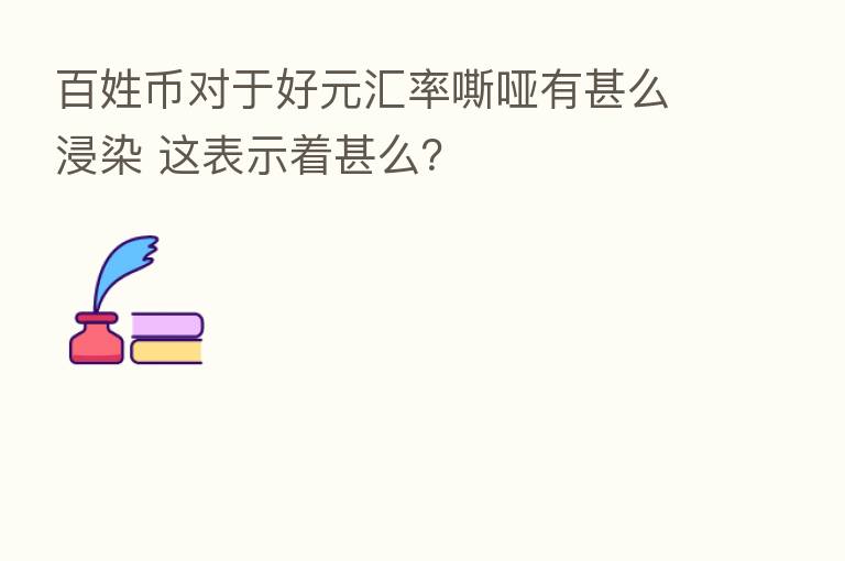 百姓币对于好元汇率嘶哑有甚么浸染 这表示着甚么?