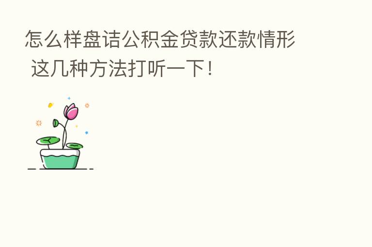 怎么样盘诘公积金贷款还款情形 这几种方法打听一下!