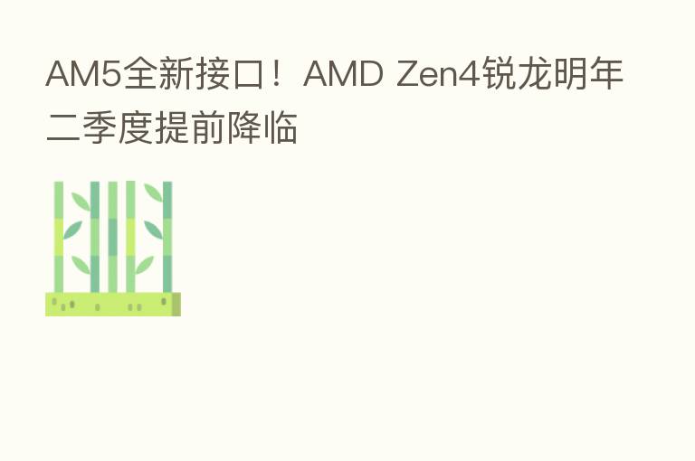 AM5全新接口!AMD Zen4锐龙明年二季度提前降临