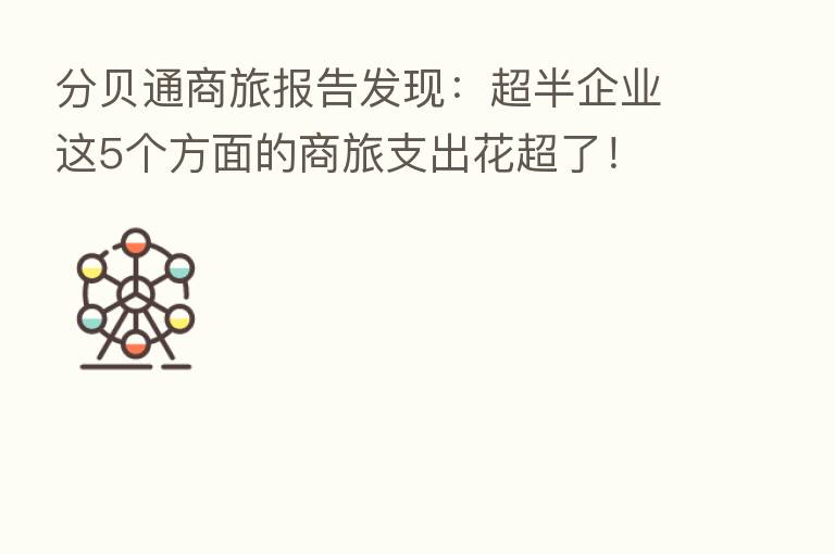 分贝通商旅报告发现:超半企业这5个方面的商旅支出花超了!