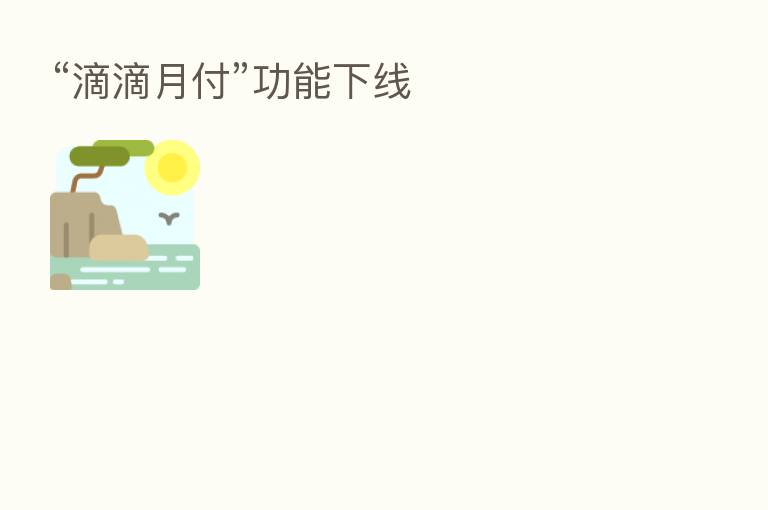 “滴滴月付”功能下线