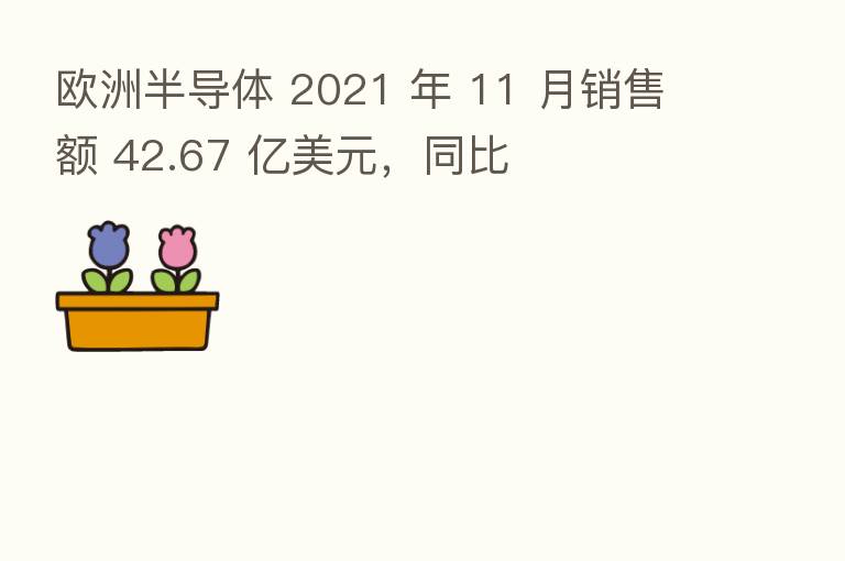 欧洲半导体 2021 年 11 月销售额 42.67 亿美元,同比