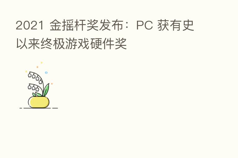 2021 金摇杆奖发布:PC 获有史以来终极游戏硬件奖