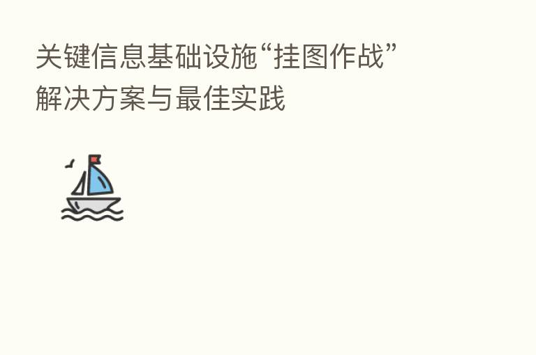 关键信息基础设施“挂图作战”解决方案与 佳实践