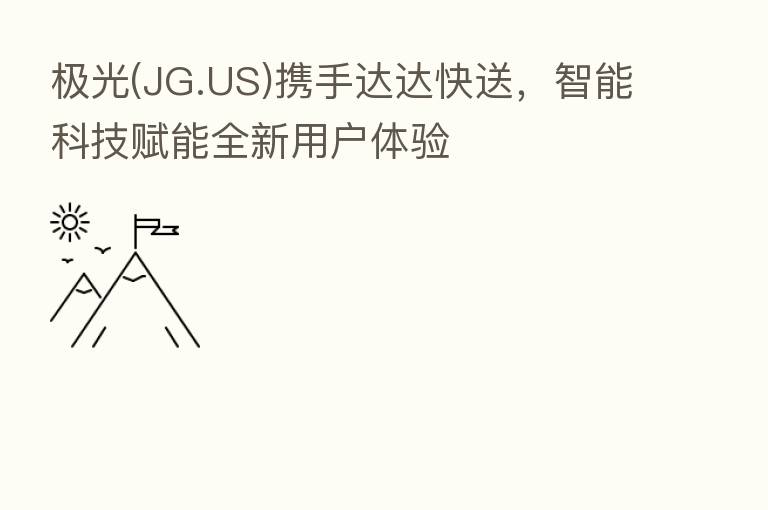 极光(JG.US)携手达达快送,智能科技赋能全新用户体验