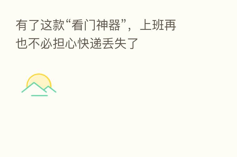 有了这款“看门神器”,上班再也不必担心快递丢失了