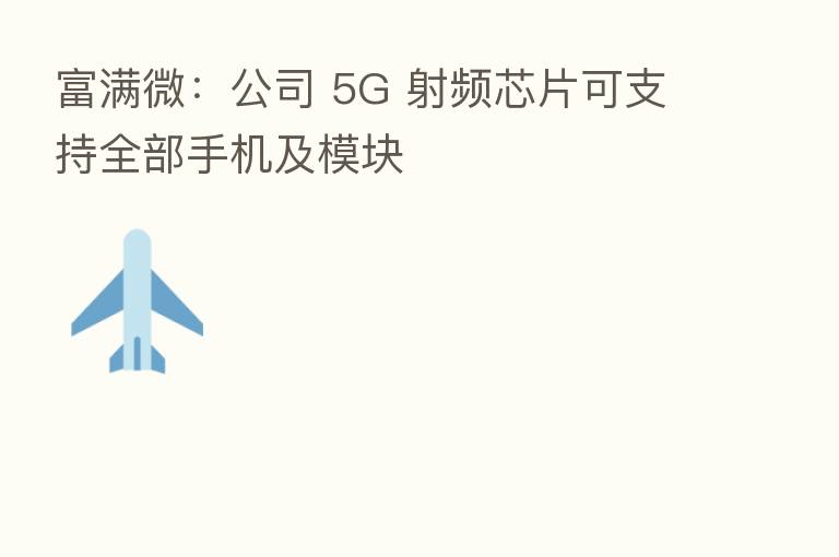 富满微:公司 5G 射频芯片可支持全部手机及模块