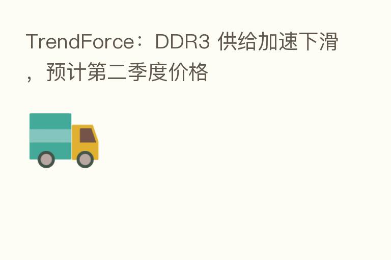 TrendForce:DDR3 供给加速下滑,预计 二季度价格
