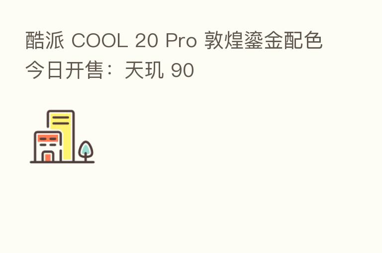 酷派 COOL 20 Pro 敦煌鎏金配色今日开售:天玑 90