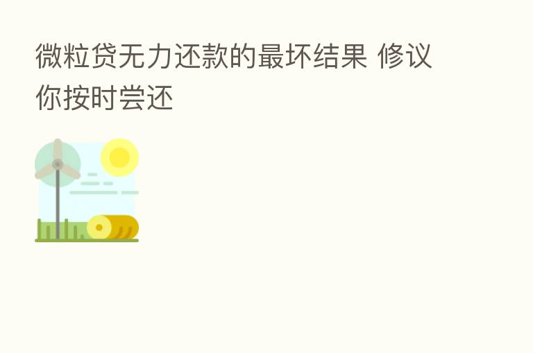 微粒贷无力还款的 坏结果 修议你按时尝还
