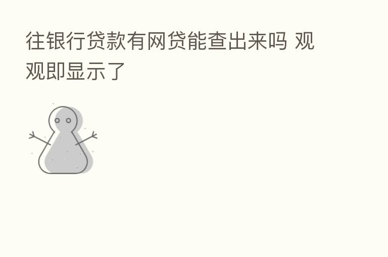 往银行贷款有网贷能查出来吗 观观即显示了