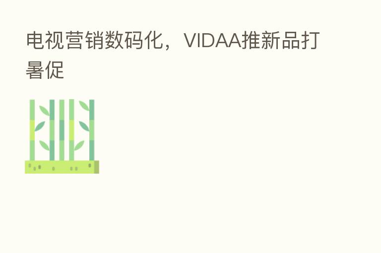 电视营销数码化,VIDAA推新品打暑促