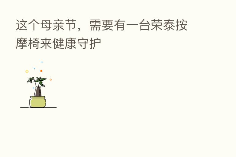 这个母亲节,需要有一台荣泰按摩椅来健康守护