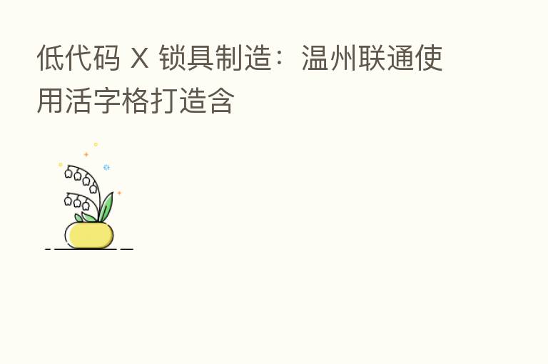 低代码 X 锁具制造:温州联通使用活字格打造含